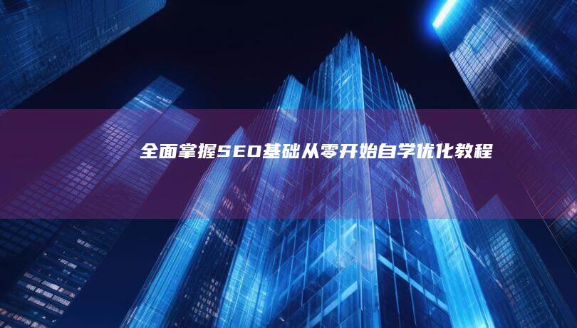 全面掌握SEO基础：从零开始自学优化教程