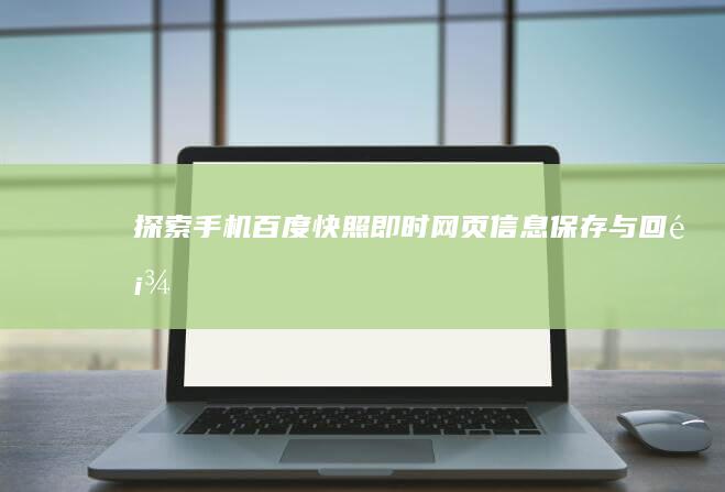 探索手机百度快照：即时网页信息保存与回顾