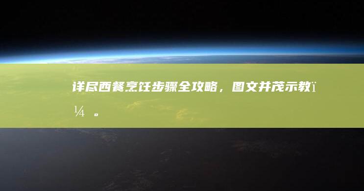 详尽西餐烹饪步骤全攻略，图文并茂示教＂。